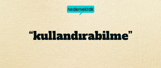 “kullandırabilme”