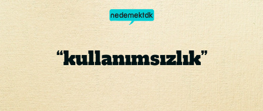 “kullanımsızlık”