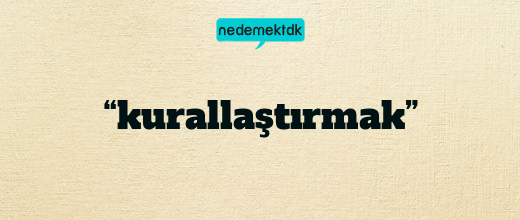 “kurallaştırmak”