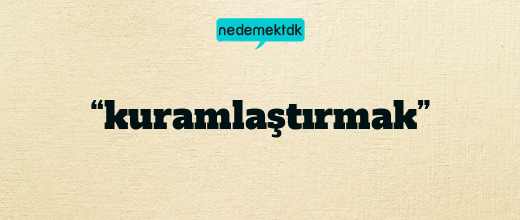 “kuramlaştırmak”