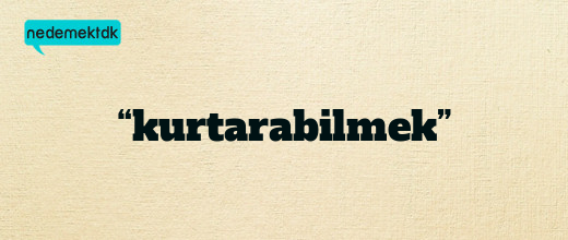“kurtarabilmek”