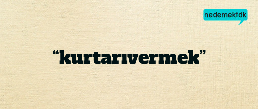 “kurtarıvermek”