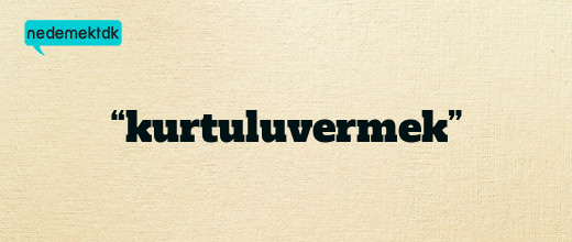 “kurtuluvermek”