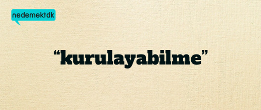 “kurulayabilme”