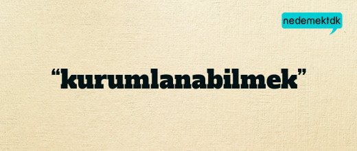 “kurumlanabilmek”
