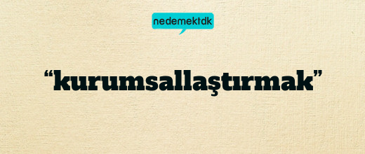 “kurumsallaştırmak”