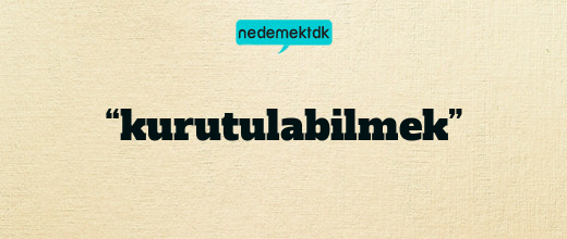 “kurutulabilmek”