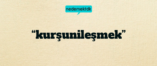“kurşunileşmek”
