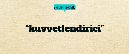 “kuvvetlendirici”