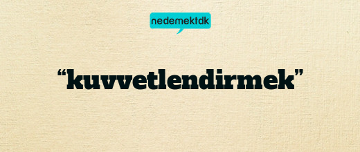 “kuvvetlendirmek”