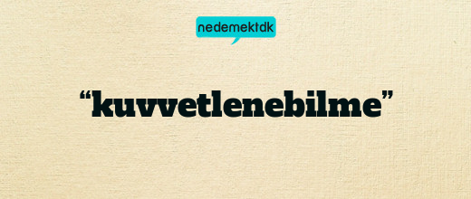 “kuvvetlenebilme”