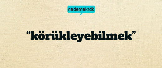 “körükleyebilmek”
