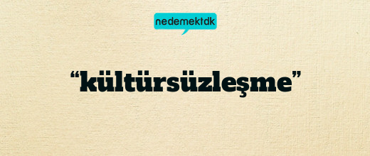 “kültürsüzleşme”