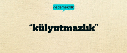 “külyutmazlık”