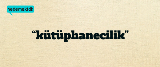 “kütüphanecilik”