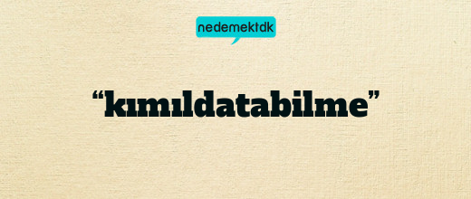 “kımıldatabilme”