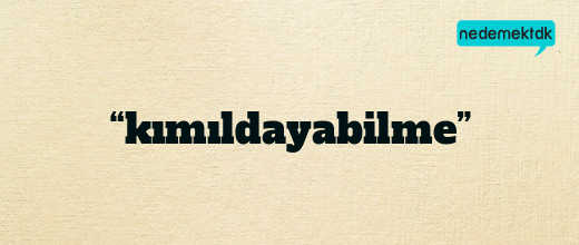 “kımıldayabilme”