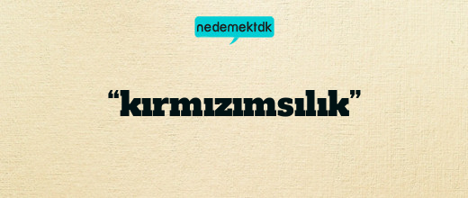 “kırmızımsılık”
