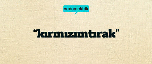 “kırmızımtırak”