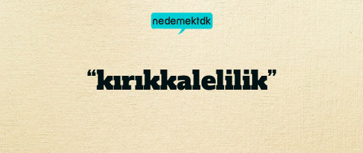 “kırıkkalelilik”