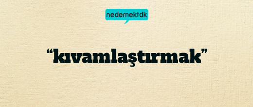 “kıvamlaştırmak”