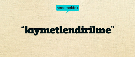 “kıymetlendirilme”