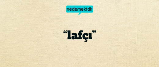 “lafçı”