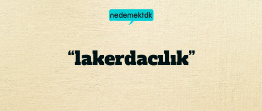 “lakerdacılık”