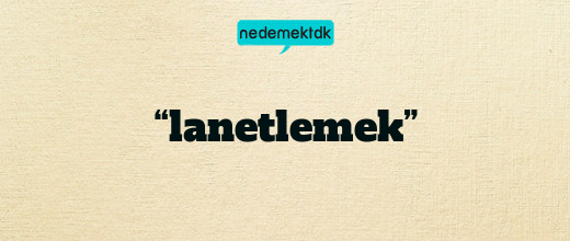 “lanetlemek”