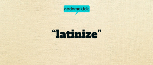 “latinize”