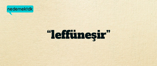 “leffüneşir”