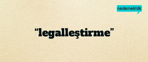 “legalleştirme”