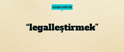 “legalleştirmek”
