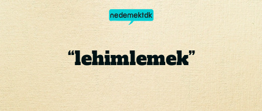 “lehimlemek”