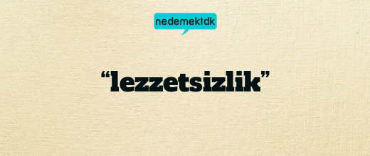 “lezzetsizlik”