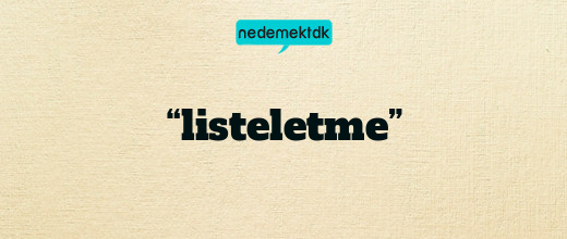 “listeletme”