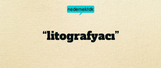 “litografyacı”