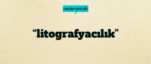 “litografyacılık”
