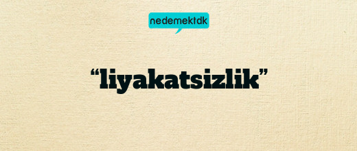 “liyakatsizlik”