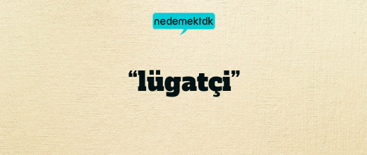 “lügatçi”