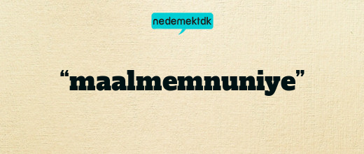 “maalmemnuniye”