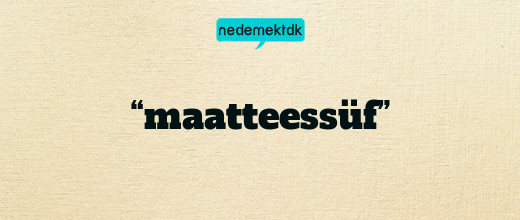 “maatteessüf”