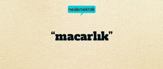 “macarlık”