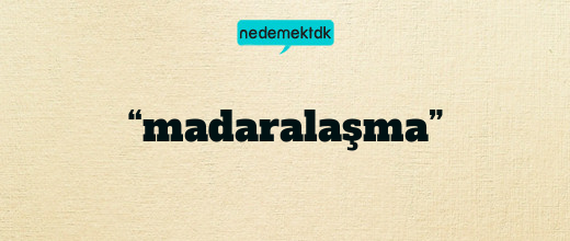 “madaralaşma”