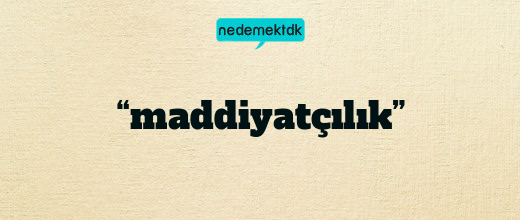 “maddiyatçılık”