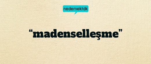 “madenselleşme”