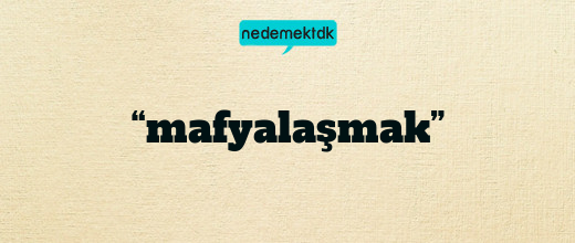 “mafyalaşmak”