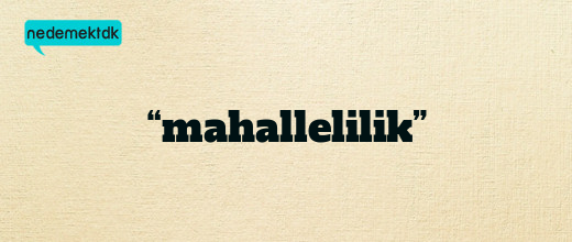“mahallelilik”