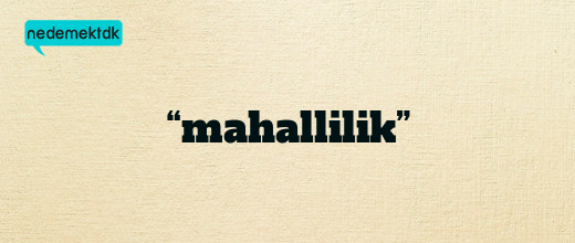 “mahallilik”