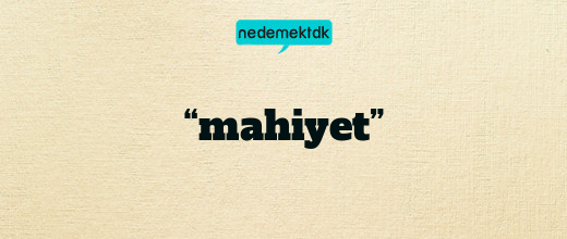 “mahiyet”